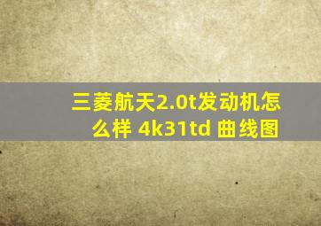 三菱航天2.0t发动机怎么样 4k31td 曲线图